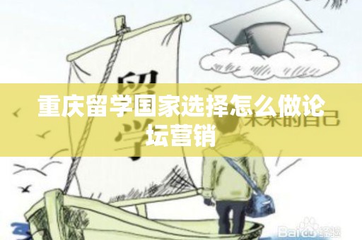 重庆留学国家选择怎么做论坛营销