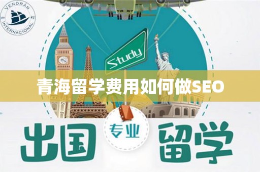 青海留学费用如何做SEO