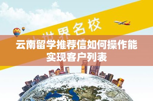 云南留学推荐信如何操作能实现客户列表