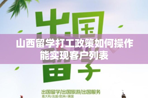山西留学打工政策如何操作能实现客户列表