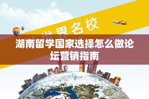 湖南留学国家选择怎么做论坛营销指南