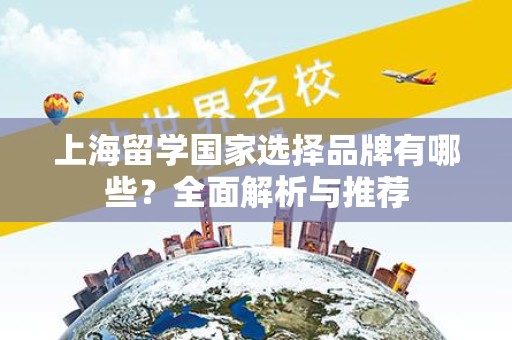 上海留学国家选择品牌有哪些？全面解析与推荐