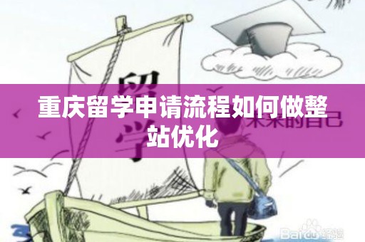 重庆留学申请流程如何做整站优化
