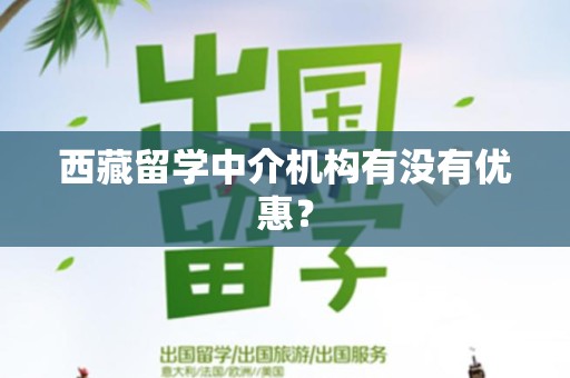 西藏留学中介机构有没有优惠？