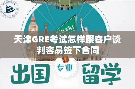 天津GRE考试怎样跟客户谈判容易签下合同