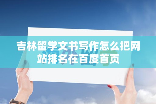 吉林留学文书写作怎么把网站排名在百度首页