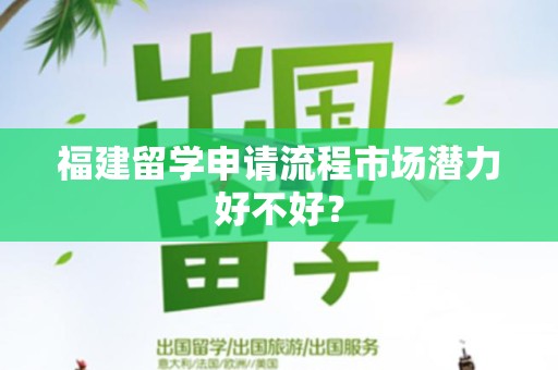 福建留学申请流程市场潜力好不好？