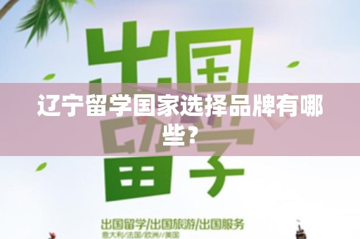 辽宁留学国家选择品牌有哪些？