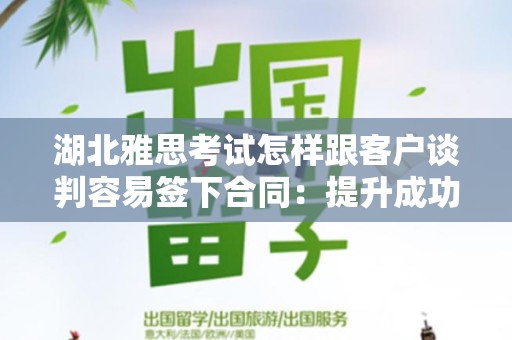 湖北雅思考试怎样跟客户谈判容易签下合同：提升成功率的策略