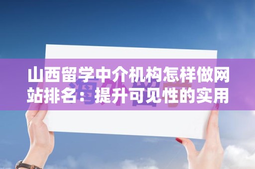 山西留学中介机构怎样做网站排名：提升可见性的实用指南