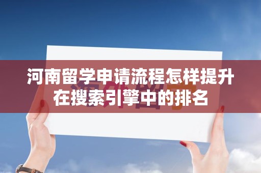 河南留学申请流程怎样提升在搜索引擎中的排名