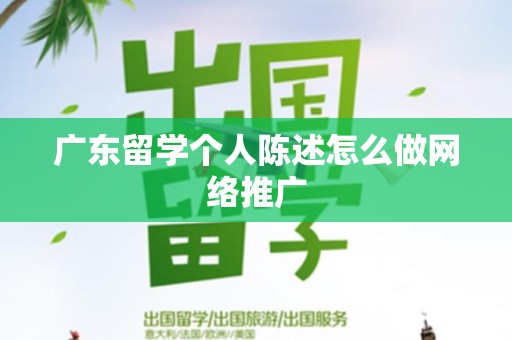 广东留学个人陈述怎么做网络推广