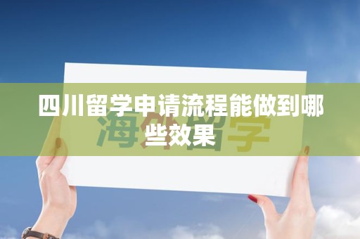 四川留学申请流程能做到哪些效果