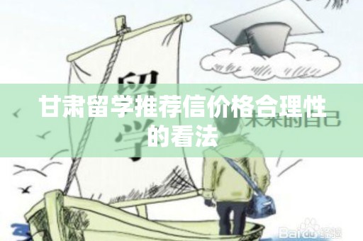 甘肃留学推荐信价格合理性的看法