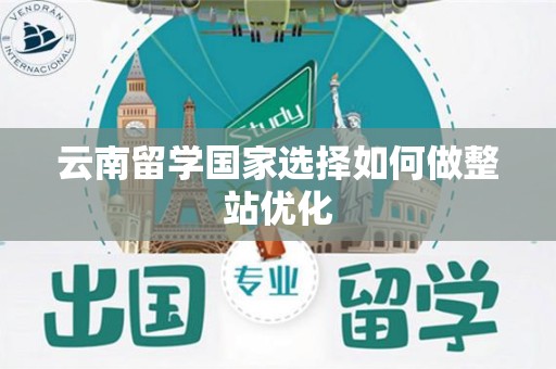 云南留学国家选择如何做整站优化