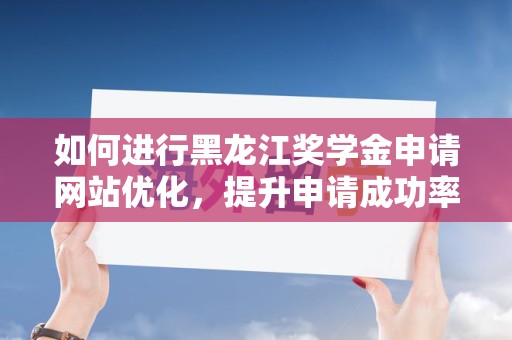 如何进行黑龙江奖学金申请网站优化，提升申请成功率？