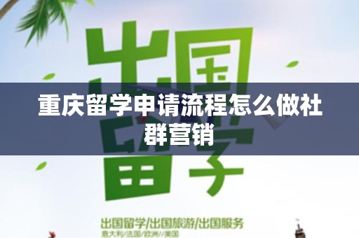 重庆留学申请流程怎么做社群营销