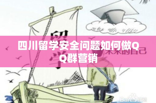四川留学安全问题如何做QQ群营销