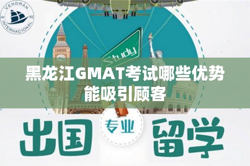 黑龙江GMAT考试哪些优势能吸引顾客