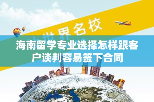 海南留学专业选择怎样跟客户谈判容易签下合同
