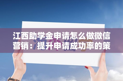 江西助学金申请怎么做微信营销：提升申请成功率的策略
