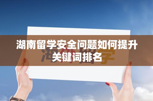 湖南留学安全问题如何提升关键词排名