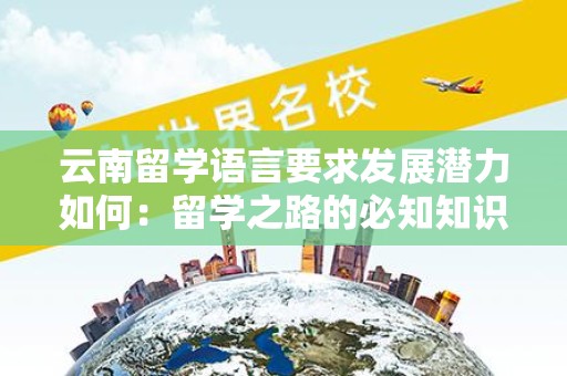 云南留学语言要求发展潜力如何：留学之路的必知知识
