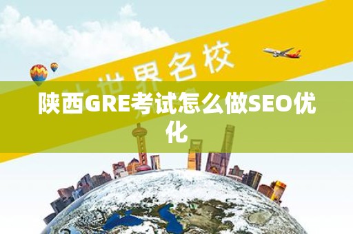 陕西GRE考试怎么做SEO优化