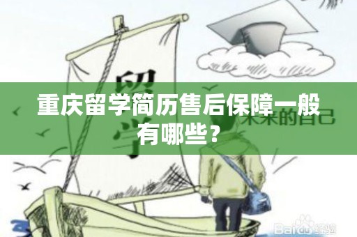 重庆留学简历售后保障一般有哪些？