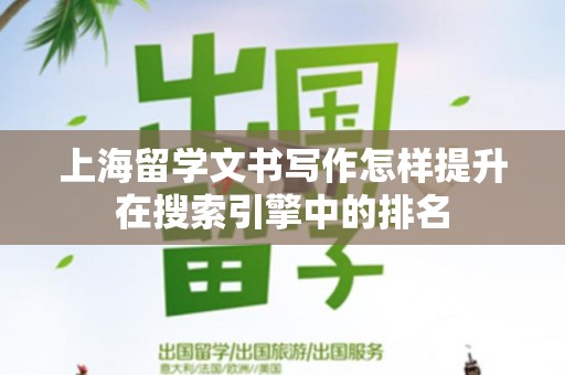 上海留学文书写作怎样提升在搜索引擎中的排名