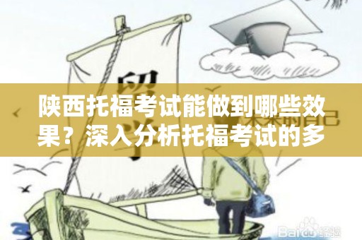 陕西托福考试能做到哪些效果？深入分析托福考试的多重效益