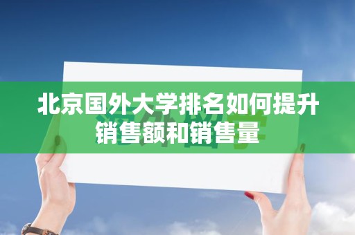 北京国外大学排名如何提升销售额和销售量
