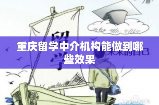 重庆留学中介机构能做到哪些效果