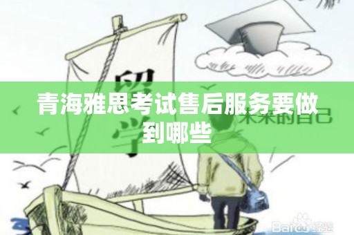 青海雅思考试售后服务要做到哪些
