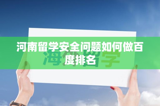河南留学安全问题如何做百度排名
