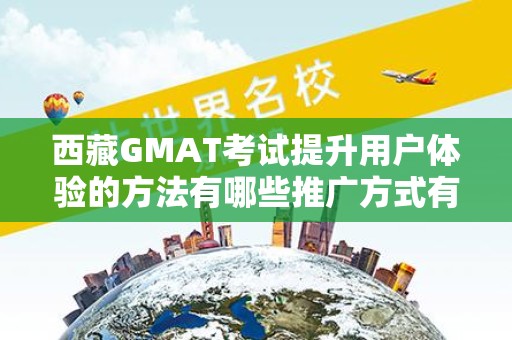 西藏GMAT考试提升用户体验的方法有哪些推广方式有哪些