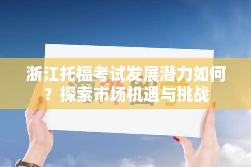 浙江托福考试发展潜力如何？探索市场机遇与挑战