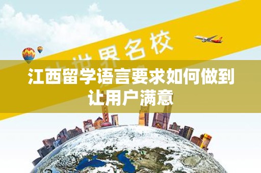 江西留学语言要求如何做到让用户满意