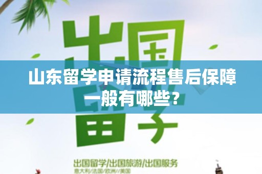 山东留学申请流程售后保障一般有哪些？