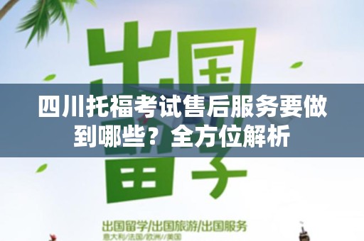 四川托福考试售后服务要做到哪些？全方位解析