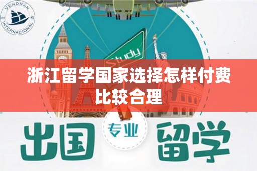 浙江留学国家选择怎样付费比较合理