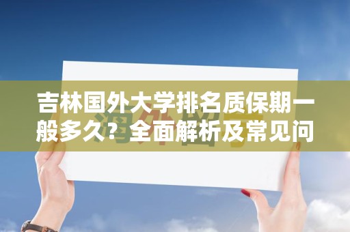吉林国外大学排名质保期一般多久？全面解析及常见问题解答