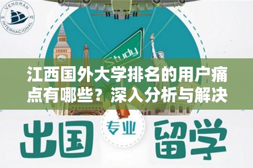江西国外大学排名的用户痛点有哪些？深入分析与解决方案