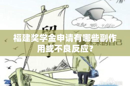福建奖学金申请有哪些副作用或不良反应？