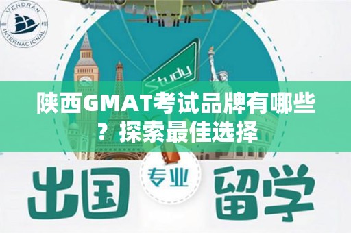 陕西GMAT考试品牌有哪些？探索最佳选择