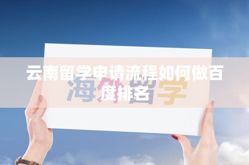 云南留学申请流程如何做百度排名