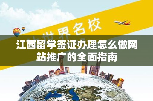 江西留学签证办理怎么做网站推广的全面指南