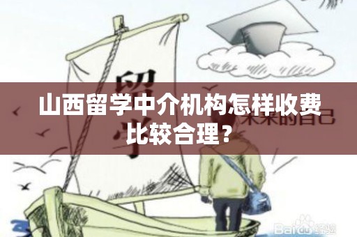 山西留学中介机构怎样收费比较合理？