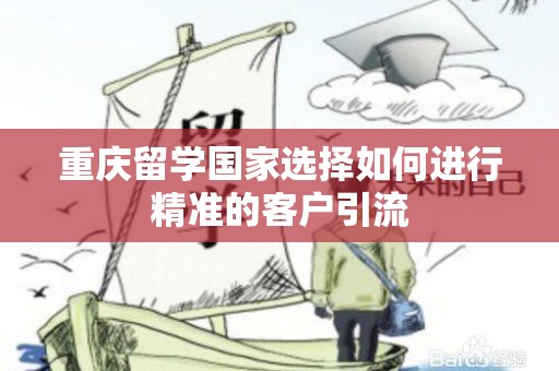 重庆留学国家选择如何进行精准的客户引流