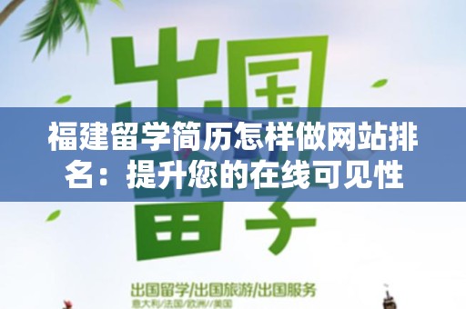 福建留学简历怎样做网站排名：提升您的在线可见性